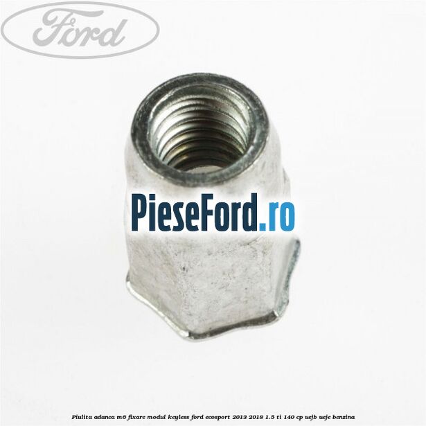 Piulita adanca M6 fixare modul keyless Ford EcoSport 2013-2018 1.5 Ti 140 cp Piulita adanca M6 fixare modul keyless Ford EcoSport 2013-2018 1.5 Ti 140 cp UEJB, UEJE benzina