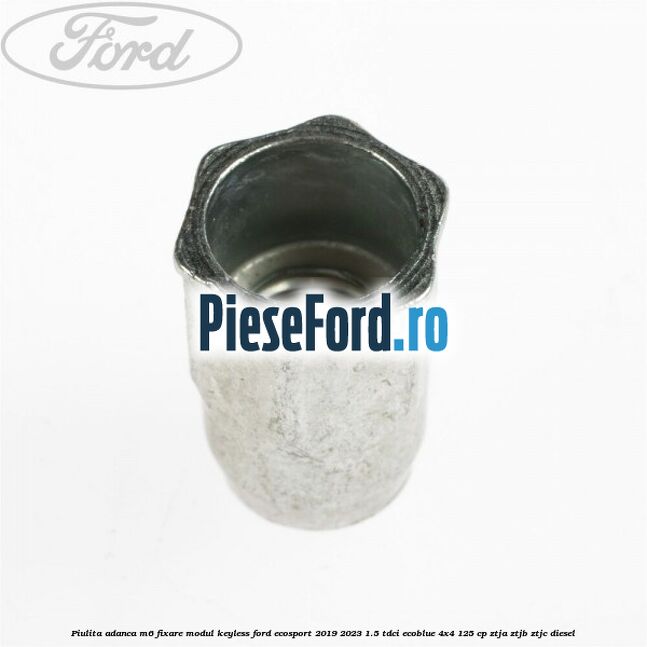Piulita adanca M6 fixare modul keyless Ford EcoSport 2019-2023 1.5 TDCi EcoBlue 4x4 125 cp ZTJA, ZTJB, ZTJC diesel