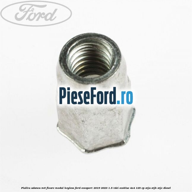 Piulita adanca M6 fixare modul keyless Ford EcoSport 2019-2023 1.5 TDCi EcoBlue 4x4 125 cp ZTJA, ZTJB, ZTJC diesel