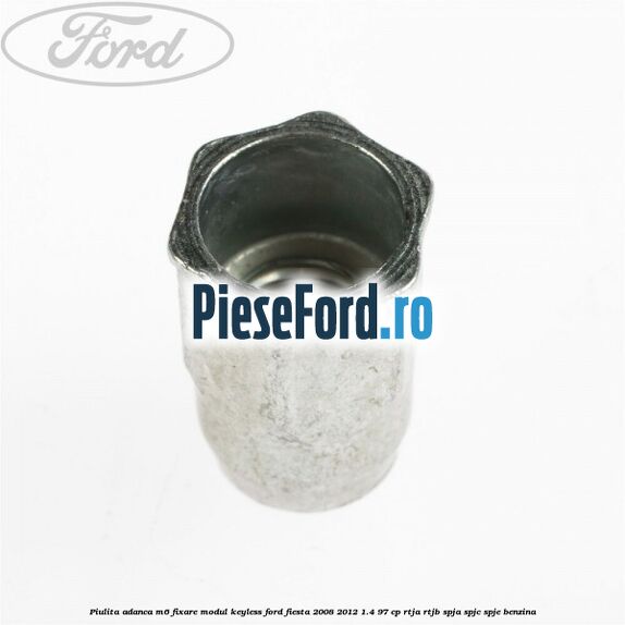 Piulita adanca M6 fixare modul keyless Ford Fiesta 2008-2012 1.4 97 cp RTJA, RTJB, SPJA, SPJC, SPJE benzina