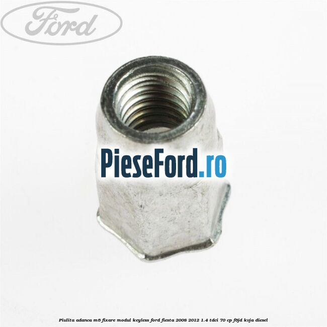 Piulita adanca M6 fixare modul keyless Ford Fiesta 2008-2012 1.4 TDCi 70 cp Piulita adanca M6 fixare modul keyless Ford Fiesta 2008-2012 1.4 TDCi 70 cp F6JD, KVJA diesel