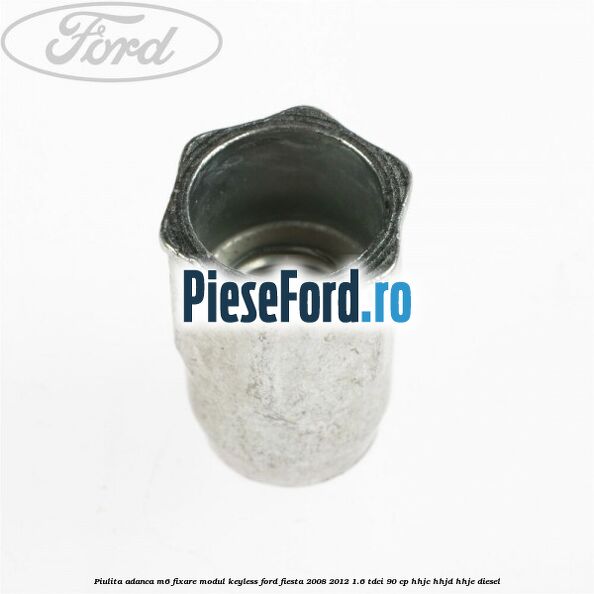 Piulita adanca M6 fixare modul keyless Ford Fiesta 2008-2012 1.6 TDCi 90 cp Piulita adanca M6 fixare modul keyless Ford Fiesta 2008-2012 1.6 TDCi 90 cp HHJC, HHJD, HHJE diesel