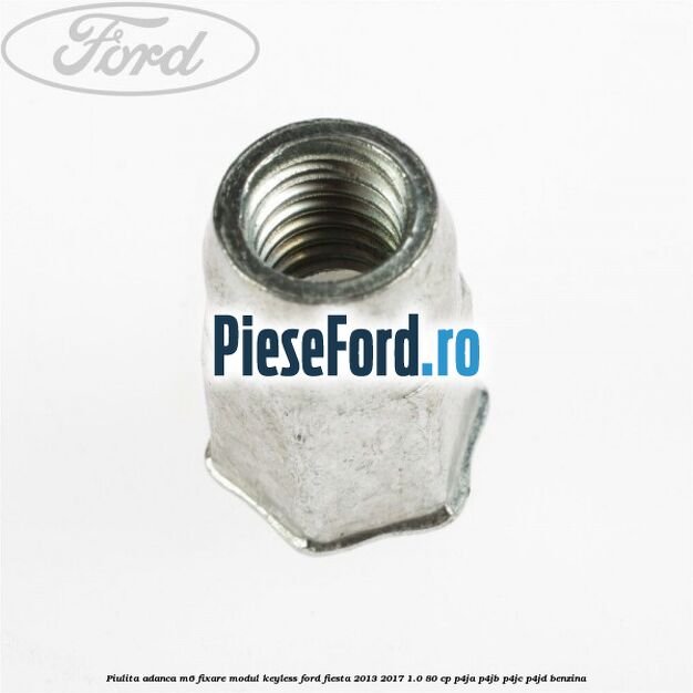 Piulita adanca M6 fixare modul keyless Ford Fiesta 2013-2017 1.0 80 cp P4JA, P4JB, P4JC, P4JD benzina