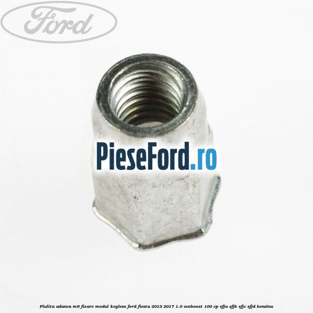 Piulita adanca M6 fixare modul keyless Ford Fiesta 2013-2017 1.0 EcoBoost 100 cp SFJA, SFJB, SFJC, SFJD benzina