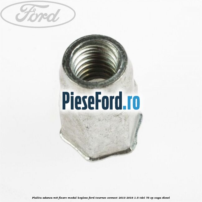 Piulita adanca M6 fixare modul keyless Ford Tourneo Connect 2013-2018 1.5 TDCi 75 cp XUGA diesel