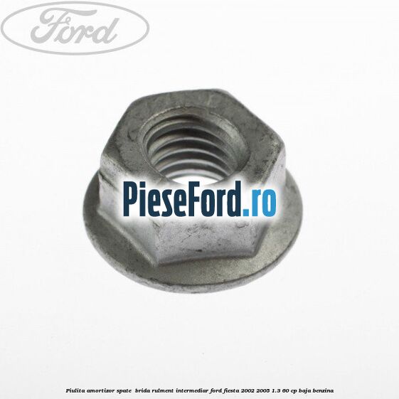 Piulita amortizor spate , brida rulment intermediar Ford Fiesta 2002-2005 1.3 60 cp