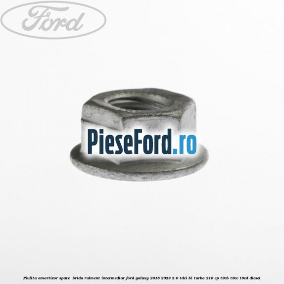 Piulita amortizor spate , brida rulment intermediar Ford Galaxy 2015-2023 2.0 TDCi BI-Turbo 210 cp T9CB, T9CC, T9CD diesel