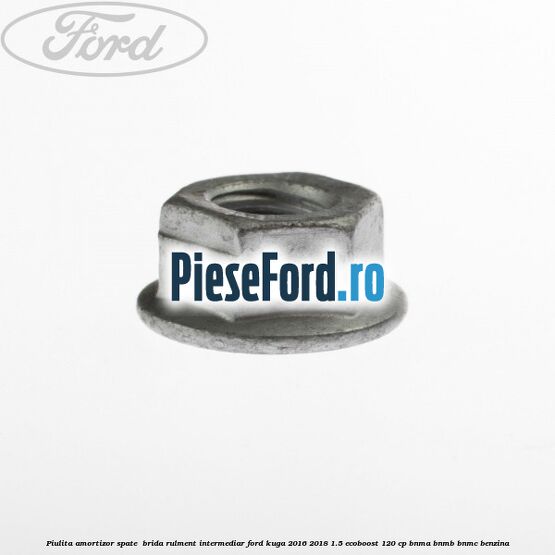 Piulita amortizor spate , brida rulment intermediar Ford Kuga 2016-2018 1.5 EcoBoost 120 cp BNMA, BNMB, BNMC benzina