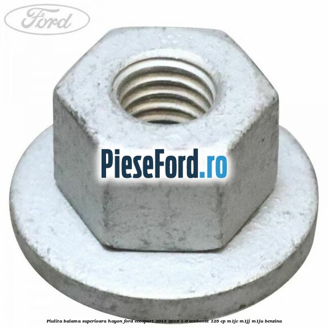 Piulita balama superioara hayon Ford EcoSport 2013-2018 1.0 EcoBoost 125 cp M1JC, M1JJ, M1JU benzina