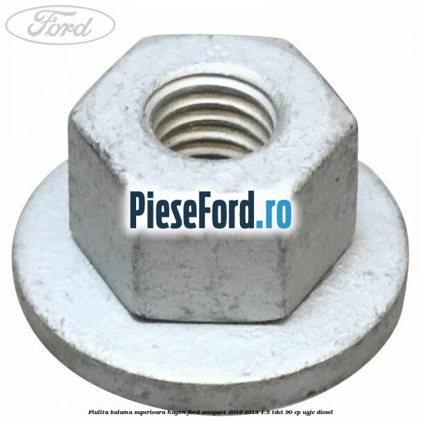Piulita balama superioara hayon Ford EcoSport 2013-2018 1.5 TDCi 90 cp UGJE diesel
