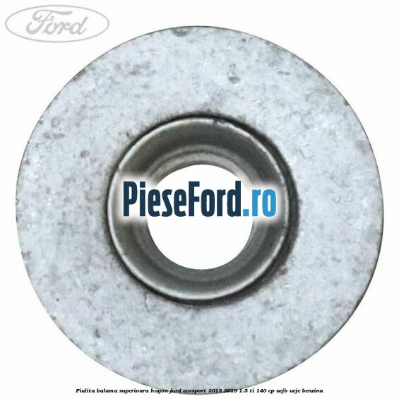 Piulita balama superioara hayon Ford EcoSport 2013-2018 1.5 Ti 140 cp UEJB, UEJE benzina