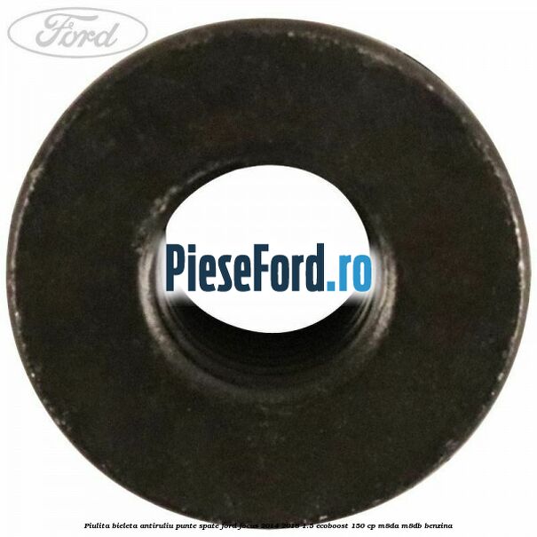 Piulita bieleta antiruliu, punte spate Ford Focus 2014-2018 1.5 EcoBoost 150 cp M8DA, M8DB benzina