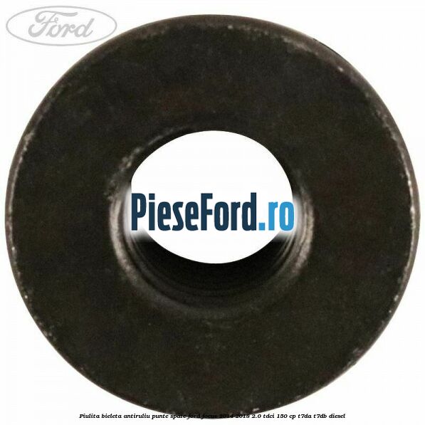 Piulita bieleta antiruliu, punte spate Ford Focus 2014-2018 2.0 TDCi 150 cp T7DA, T7DB diesel