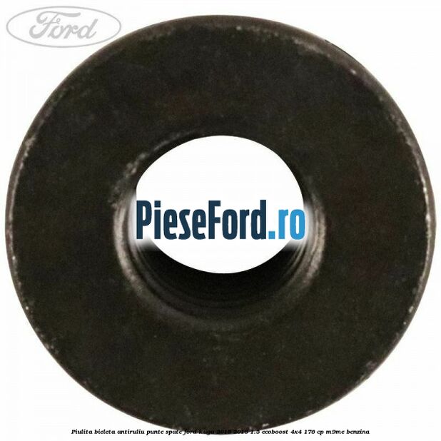 Piulita bieleta antiruliu, punte spate Ford Kuga 2016-2018 1.5 EcoBoost 4x4 176 cp Piulita bieleta antiruliu, punte spate Ford Kuga 2016-2018 1.5 EcoBoost 4x4 176 cp M9ME benzina