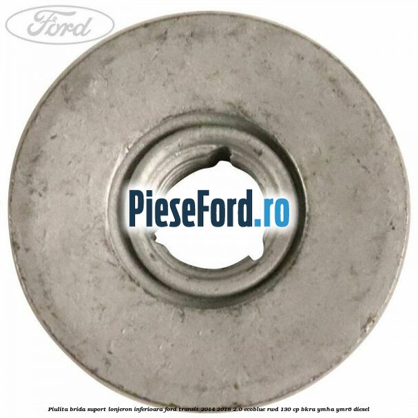 Piulita brida suport lonjeron inferioara Ford Transit 2014-2018 2.0 EcoBlue RWD 130 cp Piulita brida suport lonjeron inferioara Ford Transit 2014-2018 2.0 EcoBlue RWD 130 cp BKRA, YMHA, YMR6 diesel