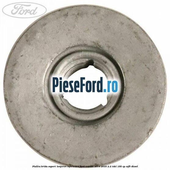 Piulita brida suport lonjeron inferioara Ford Transit 2014-2018 2.2 TDCi 155 cp CVF5 diesel