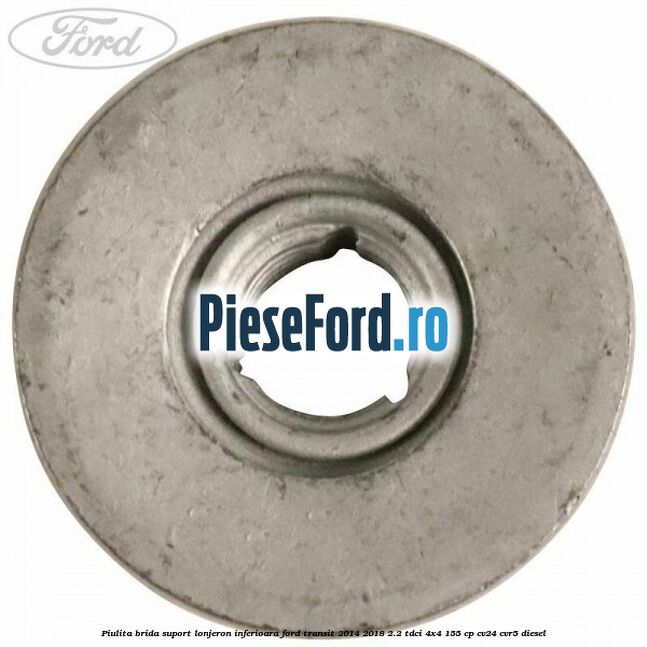 Piulita brida suport lonjeron inferioara Ford Transit 2014-2018 2.2 TDCi 4x4 155 cp CV24, CVR5 diesel