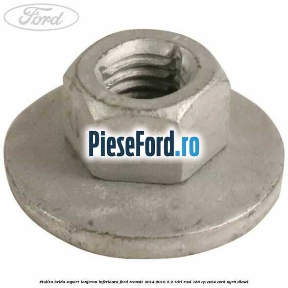 Piulita brida suport lonjeron inferioara Ford Transit 2014-2018 2.2 TDCi RWD 155 cp CV24, CVR5, UYR6 diesel
