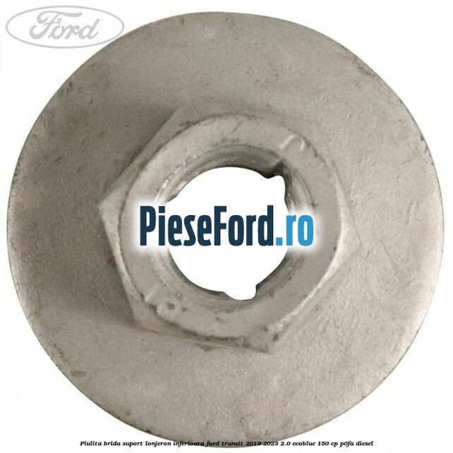 Piulita brida suport lonjeron inferioara Ford Transit 2019-2023 2.0 EcoBlue 150 cp P0FA diesel