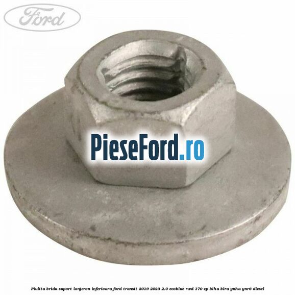 Piulita brida suport lonjeron inferioara Ford Transit 2019-2023 2.0 EcoBlue RWD 170 cp Piulita brida suport lonjeron inferioara Ford Transit 2019-2023 2.0 EcoBlue RWD 170 cp BLHA, BLRA, YNHA, YNR6 diesel