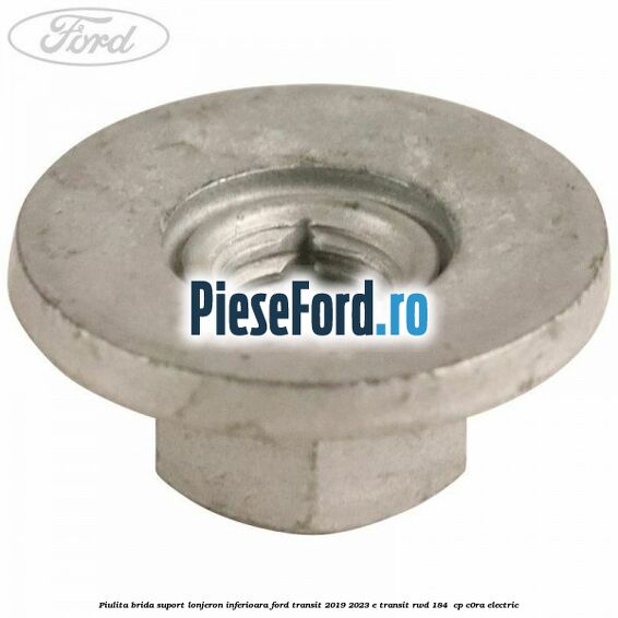 Piulita brida suport lonjeron inferioara Ford Transit 2019-2023 E-TRANSIT RWD 184  cp C0RA electric