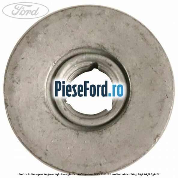 Piulita brida suport lonjeron inferioara Ford Transit Custom 2019-2023 2.0 EcoBlue mHEV 130 cp BKFC, BKFD Hybrid