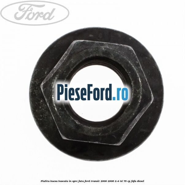 Piulita bucsa bascula in spre fata Ford Transit 2000-2006 2.4 TD 75 cp Piulita bucsa bascula in spre fata Ford Transit 2000-2006 2.4 TD 75 cp F4FA diesel