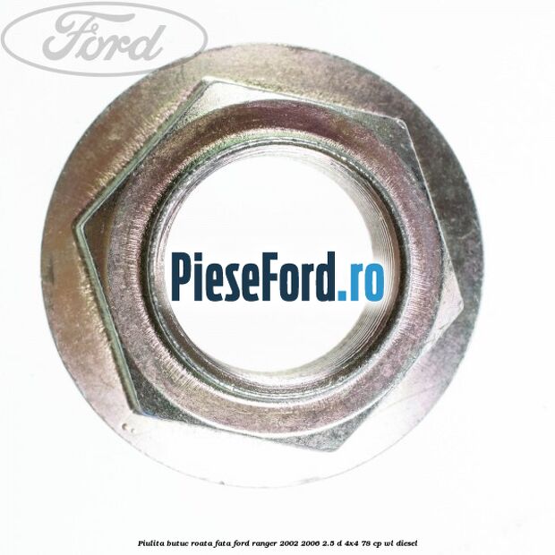 Piulita butuc roata fata Ford Ranger 2002-2006 2.5 D 4x4 78 cp Piulita butuc roata fata Ford Ranger 2002-2006 2.5 D 4x4 78 cp WL diesel