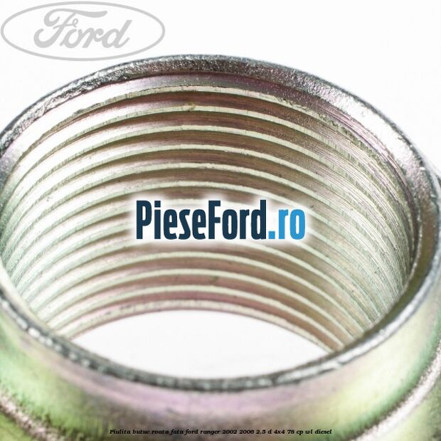 Piulita butuc roata fata Ford Ranger 2002-2006 2.5 D 4x4 78 cp Piulita butuc roata fata Ford Ranger 2002-2006 2.5 D 4x4 78 cp WL diesel