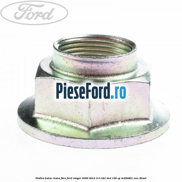 Piulita butuc roata fata Ford Ranger 2006-2012 3.0 TDCi 4x4 156 cp MD30DITC, WEC diesel