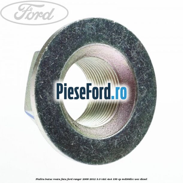 Piulita butuc roata fata Ford Ranger 2006-2012 3.0 TDCi 4x4 156 cp MD30DITC, WEC diesel
