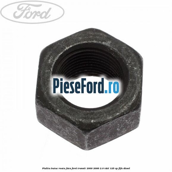 Piulita butuc roata fata Ford Transit 2000-2006 2.0 TDCi 125 cp FIFA diesel