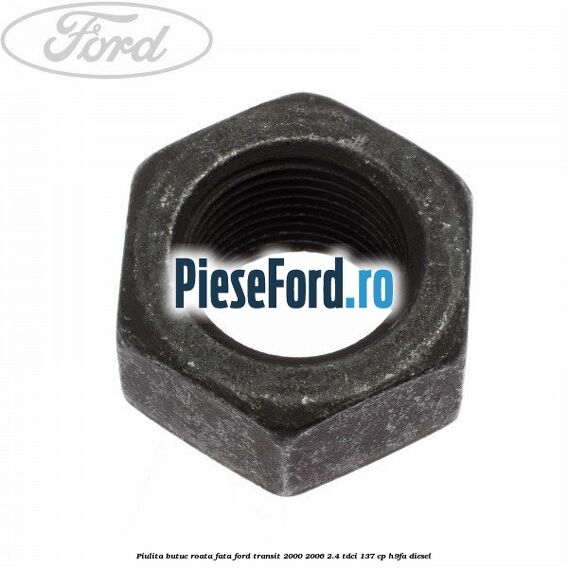 Piulita butuc roata fata Ford Transit 2000-2006 2.4 TDCi 137 cp H9FA diesel
