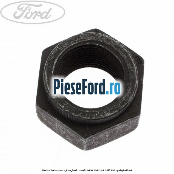 Piulita butuc roata fata Ford Transit 2000-2006 2.4 TDdi 120 cp D4FA diesel
