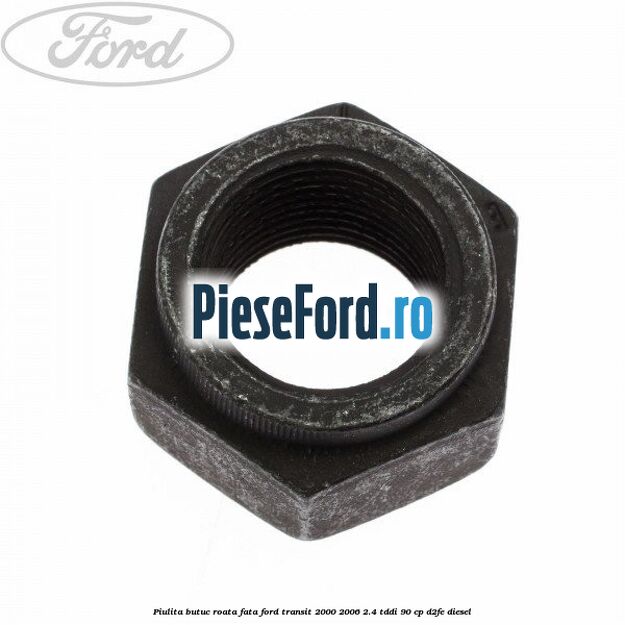 Piulita butuc roata fata Ford Transit 2000-2006 2.4 TDdi 90 cp D2FE diesel