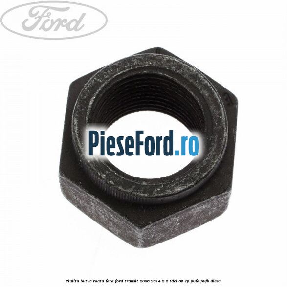 Piulita butuc roata fata Ford Transit 2006-2014 2.2 TDCi 85 cp Piulita butuc roata fata Ford Transit 2006-2014 2.2 TDCi 85 cp P8FA, P8FB diesel