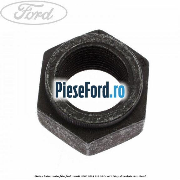 Piulita butuc roata fata Ford Transit 2006-2014 2.2 TDCi RWD 100 cp DRRA, DRRB, DRRC diesel