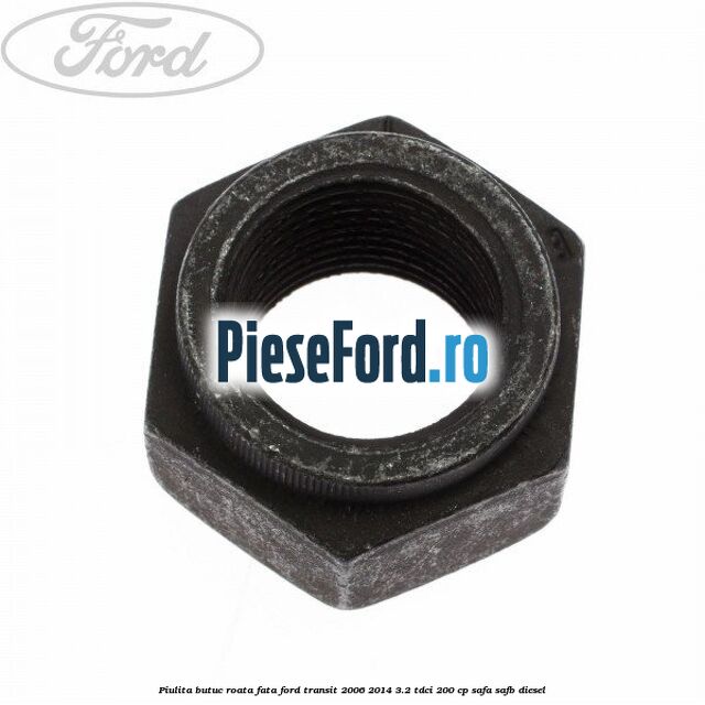 Piulita butuc roata fata Ford Transit 2006-2014 3.2 TDCi 200 cp SAFA, SAFB diesel