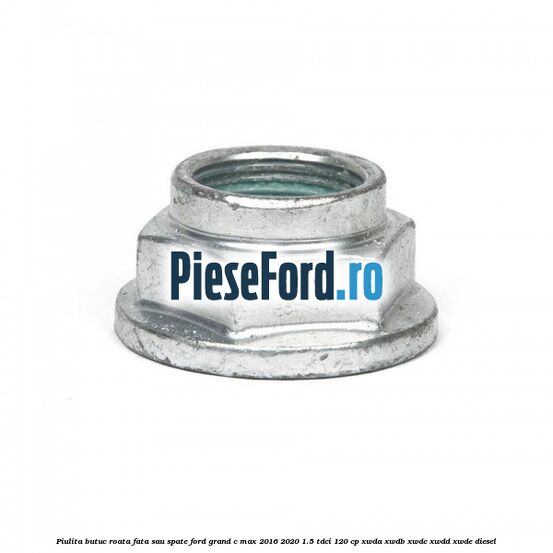 Piulita butuc roata fata sau spate Ford Grand C-Max 2016-2020 1.5 TDCi 120 cp XWDA, XWDB, XWDC, XWDD, XWDE diesel