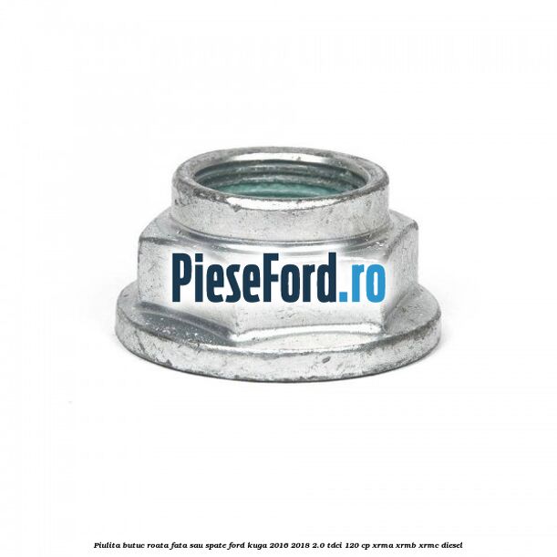 Piulita butuc roata fata sau spate Ford Kuga 2016-2018 2.0 TDCi 120 cp XRMA, XRMB, XRMC diesel