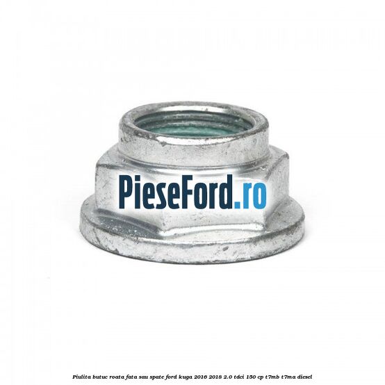 Piulita butuc roata fata sau spate Ford Kuga 2016-2018 2.0 TDCi 150 cp T7MB, T7MA diesel