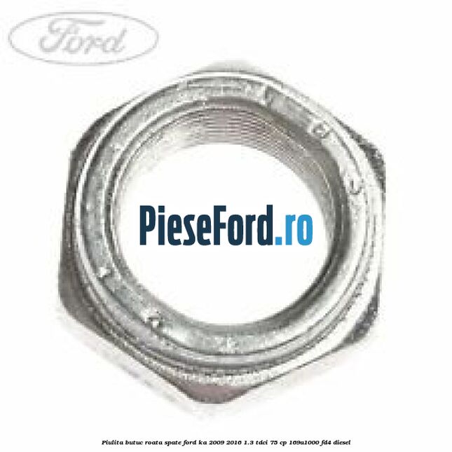 Piulita butuc roata spate Ford Ka 2009-2016 1.3 TDCi 75 cp 169A1000, FD4 diesel