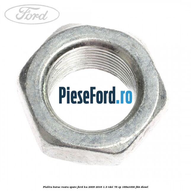 Piulita butuc roata spate Ford Ka 2009-2016 1.3 TDCi 75 cp 169A1000, FD4 diesel