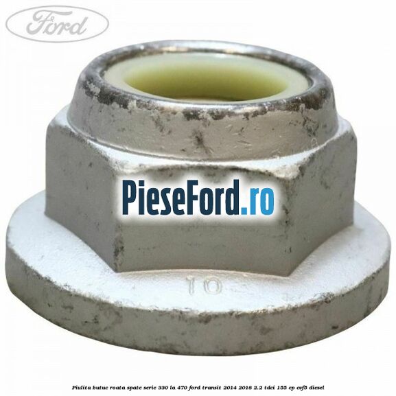 Piulita butuc roata spate serie 330 la 470 Ford Transit 2014-2018 2.2 TDCi 155 cp CVF5 diesel