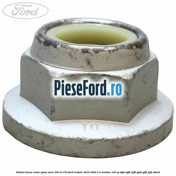 Piulita butuc roata spate serie 330 la 470 Ford Transit 2019-2023 2.0 EcoBlue 105 cp BJFA, BJFB, YLF6, YLFA, YLFB, YLFS diesel
