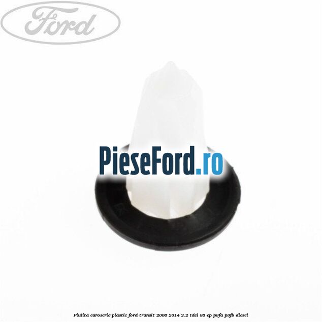 Piulita caroserie plastic Ford Transit 2006-2014 2.2 TDCi 85 cp P8FA, P8FB diesel