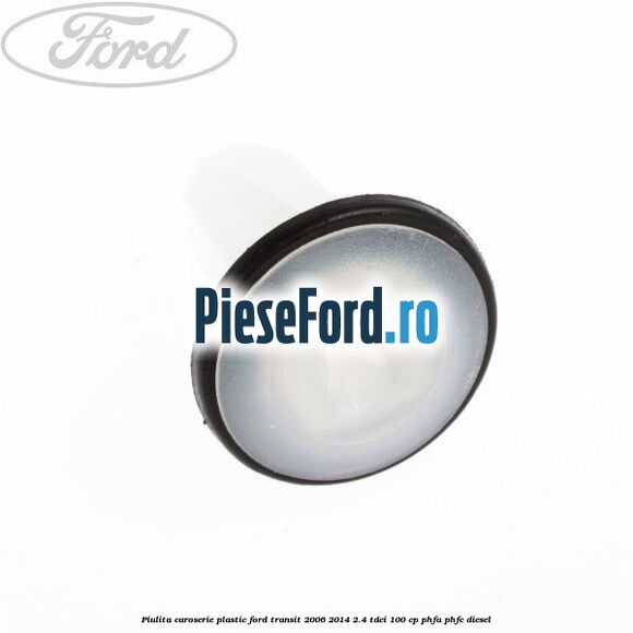 Piulita caroserie plastic Ford Transit 2006-2014 2.4 TDCi 100 cp PHFA, PHFC diesel