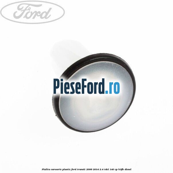Piulita caroserie plastic Ford Transit 2006-2014 2.4 TDCi 140 cp Piulita caroserie plastic Ford Transit 2006-2014 2.4 TDCi 140 cp H9FB diesel