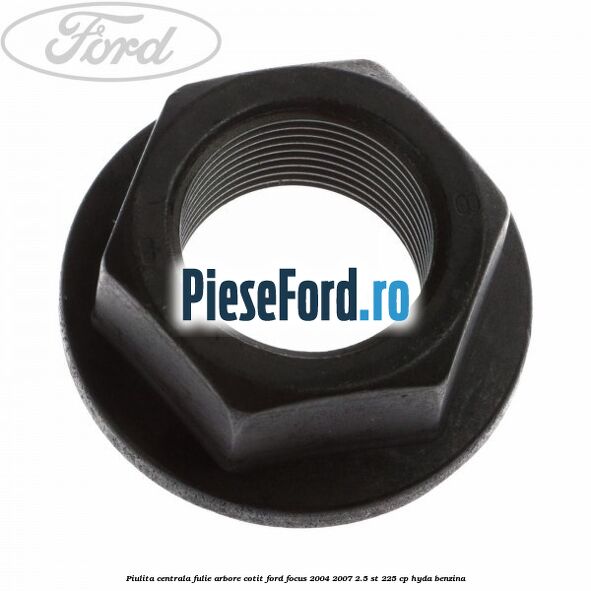 Piulita centrala fulie arbore cotit Ford Focus 2004-2007 2.5 ST 225 cp Piulita centrala fulie arbore cotit Ford Focus 2004-2007 2.5 ST 225 cp HYDA benzina