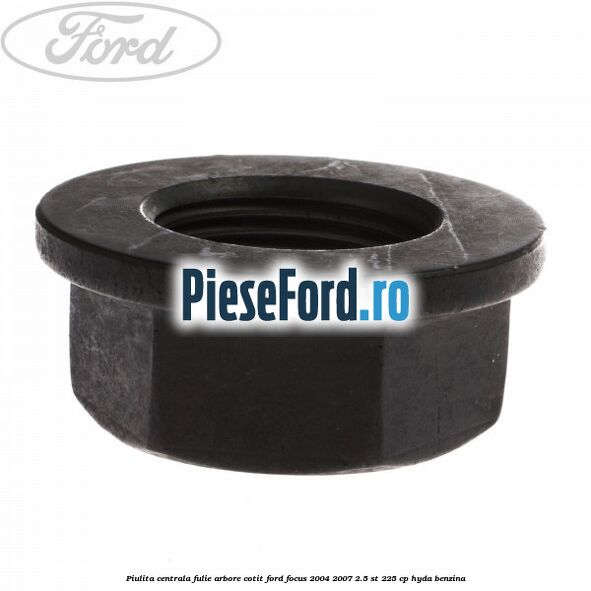 Piulita centrala fulie arbore cotit Ford Focus 2004-2007 2.5 ST 225 cp Piulita centrala fulie arbore cotit Ford Focus 2004-2007 2.5 ST 225 cp HYDA benzina